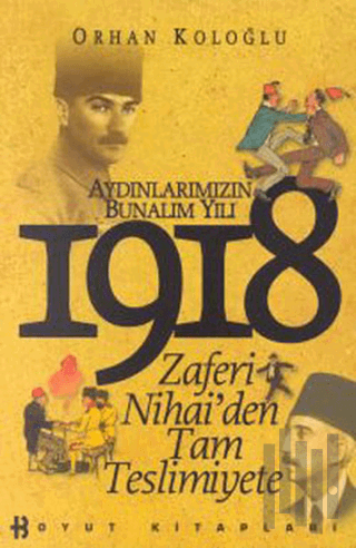 1918 Aydınlarımızın Bunalım Yılı Zaferi Nihai’den Tam Teslimiyete | Ki