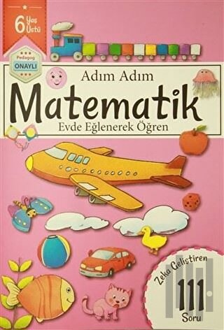 Adım Adım Matematik 6 Yaş - Zeka Geliştiren 111 Soru | Kitap Ambarı