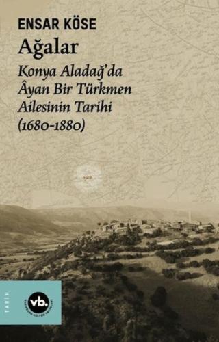 Ağalar: Konya Aladağ'da Ayan Bir Türkmen Ailesinin Tarihi 1680-1880 | 