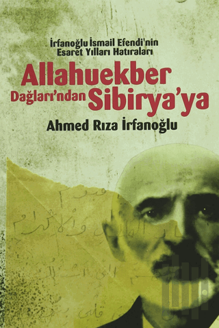 Allahuekber Dağları'ndan Sibirya'ya - İrfanoglu İsmail Efendi'nin Esar