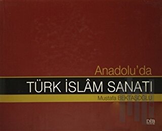 Anadolu'da Türk İslam Sanatı (Ciltli) | Kitap Ambarı