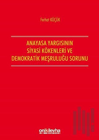 Anayasa Yargısının Siyasi Kökenleri ve Demokratik Meşruluğu Sorunu | K