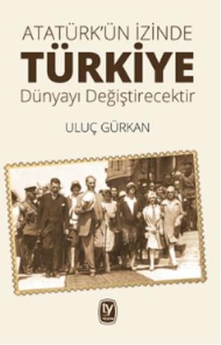 Atatürk'ün İzinde Türkiye Dünyayı Değiştirecektir | Kitap Ambarı