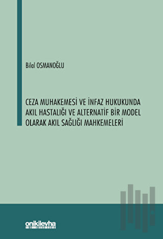 Ceza Muhakemesi ve İnfaz Hukukunda Akıl Hastalığı ve Alternatif Bir Mo