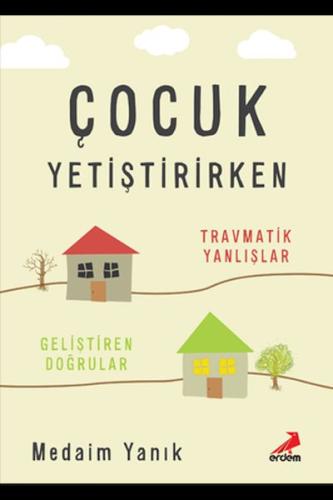 Çocuk Yetiştirirken - Travmatik Yanlışlar, Geliştiren Doğrular | Kitap