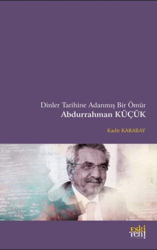 Dinler Tarihine Adanmış Bir Ömür Abdurrahman Küçük | Kitap Ambarı