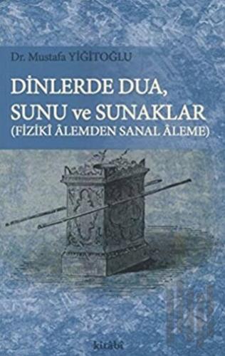 Dinlerde Dua - Sunu ve Sunaklar / Fiziki Alemden Sanal Aleme | Kitap A