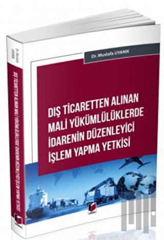 Dış Ticaretten Alınan Mali Yükümlülüklerde İdarenin Düzenleyici İşlem 