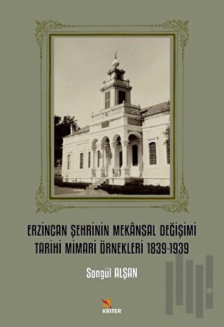 Erzincan Şehrinin Mekansal Değişimi Tarihi Mimari Örnekleri 1839-1939 