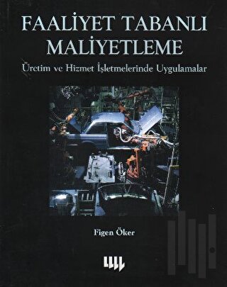 Faaliyet Tabanlı Maliyetleme Üretim ve Hizmet İşletmelerinde Uygulamal