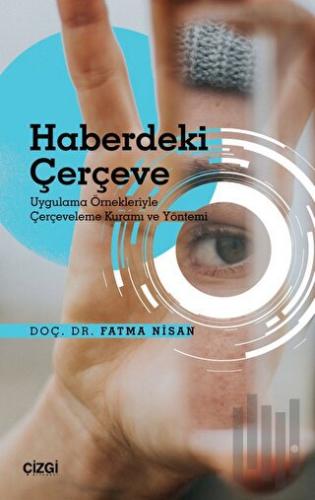 Haberdeki Çerçeve - Uygulama Örnekleriyle Çerçeveleme Kuramı ve Yöntem