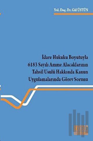 İdare Hukuku Boyutuyla 6183 Sayılı Amme Alacaklarının Tahsil Usulü Hak