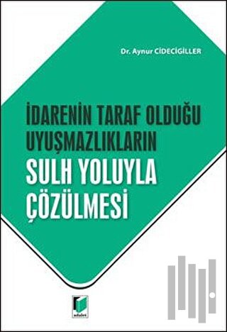 İdarenin Taraf Olduğu Uyuşmazlıkların Sulh Yoluyla Çözülmesi | Kitap A