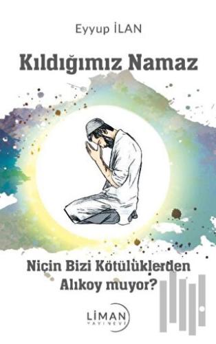 Kıldığımız Namaz Niçin Bizi Kötülüklerden Alıkoymuyor | Kitap Ambarı