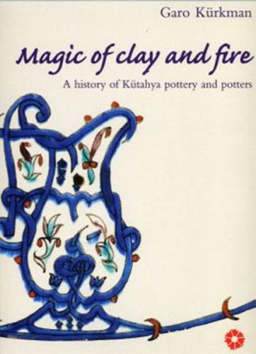 Magic of Clay and Fire: A History of Kütahya Pottery and Potters (Cilt