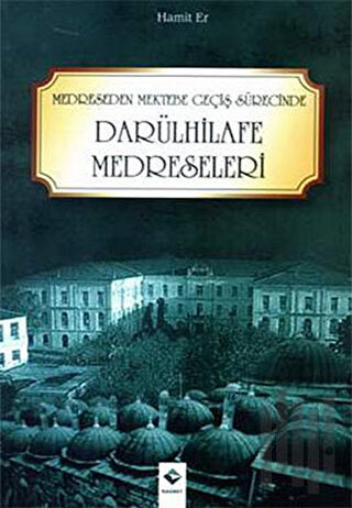 Medreseden Mektebe Geçiş Sürecinde Darülhilafe Medreseleri | Kitap Amb