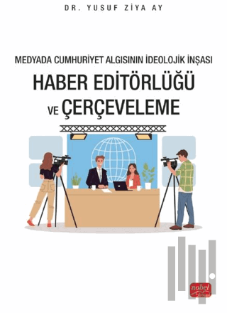 Medyada Cumhuriyet Algısının İdeolojik İnşası - Haber Editörlüğü ve Çe