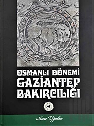 Osmanlı Dönemi Gaziantep Bakırcılığı (Ciltli) | Kitap Ambarı