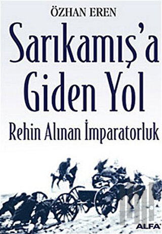 Sarıkamış’a Giden Yol Rehin Alınan İmparatorluk | Kitap Ambarı