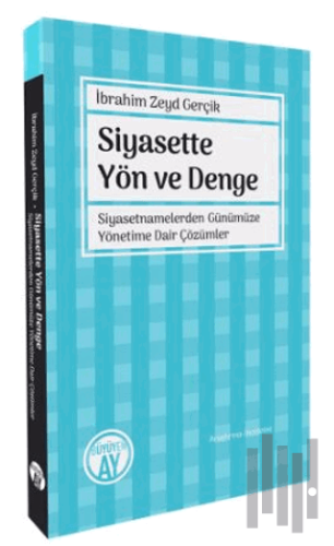 Siyasette Yön ve Denge - Siyasetnamelerden Günümüze Yönetime Dair Çözü