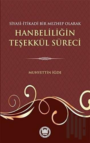 Siyasi-İtikadi Bir Mezhep Olarak Hanbeliliğin Teşekkül Süreci | Kitap 