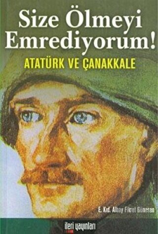 Size Ölmeyi Emrediyorum! Atatürk ve Çanakkale | Kitap Ambarı