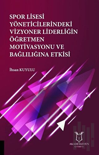 Spor Lisesi Yoneticilerindeki Vizyoner Liderliğin Oğretmen Motivasyonu