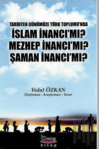 Tarihten Günümüze Türk Toplumu'nda İslam İnancı Mı? Mezhep İnancı Mı? 