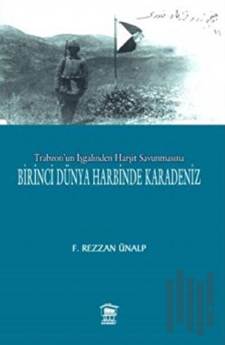 Trabzon'un İşgalinden Harşit Savunmasına Birinci Dünya Savaşında Karad