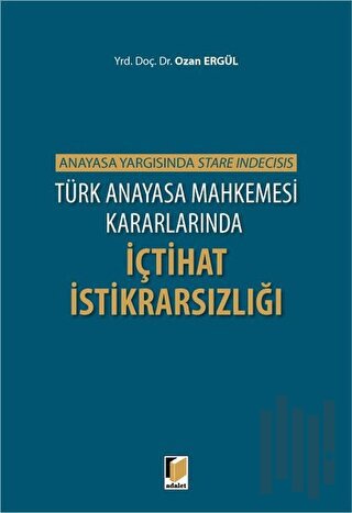 Türk Anayasa Mahkemesi Kararlarında İçtihat İstikrarsızlığı | Kitap Am